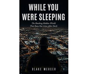 While You Were Sleeping: The Shocking Hidden World That Runs Our Lives After Dark
