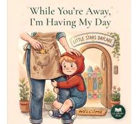 While You're Away, I'm Having My Day: A Two-Side Story About Daycare, Working Parents, and Missing Each Other