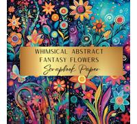 Whimsical Abstract Fantasy Flowers Scrapbook Paper: Spark Your Creativity With Our Beautiful Collection of Craft Papers For Card Making, Junk Journals, Cut Out Collage & Home Decor
