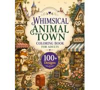 Whimsical Animal Town Coloring Book for Adults: 100+ Charming Animal Homes, Storybook Streets, Magical Neighborhoods & Enchanted City Scenes for ... Escape (The Fantasy Architecture Collection)