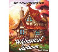 Whimsical Autumn Grayscale Coloring Book: Cozy & Quirky Fall Scenes for Adults and Teens: 40 Delightful Pages Featuring Mushrooms, Forest Creatures, ... Fall Moments (Cozy Grayscale Coloring Series)