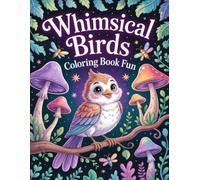 Whimsical Birds Coloring Book for Fun: Adorable Feathered Creatures Illustrated to Spark Joy, Calm Focus, and Creative Exploration for Kids, Teens, and Adults