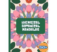 Whimsical Botanical Mandalas: A Coloring Journey for Adult Relaxation, Adult coloring book paperback: Enchanting Floral & Abstract Designs for Stress Relief, Mindfulness, and Creative Expression