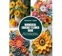 Whimsical Crochet Flower Book: 200 Charming Designs for Your Handmade Items