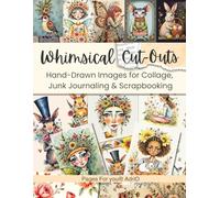 Whimsical Cut-Outs: Hand-Drawn Style Bunnies, Girls, Flowers & Birds for Collage, Junk Journaling & Scrapbooking (Craft and Collage Creation Series)