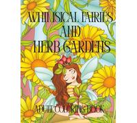 Whimsical Faeries and Herb Gardens Adult Coloring Book: Magical Fantasy Fairies, Enchanted Plants, and Relaxing Nature Scenes for Stress Relief and ... Featuring Whimsical Faeries, Herbal Magic