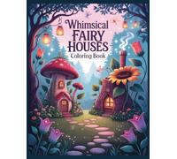 Whimsical Fairy Houses Coloring Book: Magical Mushroom Homes, Enchanted Flower Cottages, and Fantasy Fairy Villages for a Whimsical Coloring Journey (Whimsical Fantasy Coloring Books)