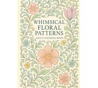 Whimsical Floral Patterns: An Adult Coloring Book to Relax and Unleash Your Creativity