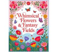Whimsical Flowers & Fantasy Fields Coloring Book: Oversized Fantasy Blossoms, Magical Meadows, Mandalas, and Enchanted Garden Scenes for Relaxing Coloring (Bloom & Wander Coloring Journey)