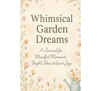 Whimsical Garden Dreams: A Journal for Mindful Moments, Bright Ideas & Quiet Joys