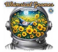 Whimsical Gnomes Grayscale Coloring Book: A Delightful Collection of Adorable Gnomes Inside Astronaut Helmets, Surrounded by Stunning Floral and ... for Adults and Teens. (Whimsical World)