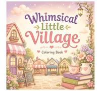 Whimsical Little Village Coloring Book: Cute Animal Adventures at the Bakery, Bookstore, Café, Market & Tiny Shops