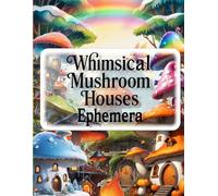 Whimsical Mushroom Houses Ephemera Book for Junk Journals: A Magical Collection of Fairy Cottagecore Cut-Outs Featuring Vintage Toadstool Homes, ... ... Card Making, Mixed Media, and More