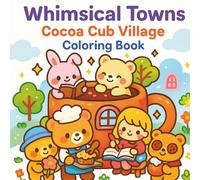 Whimsical Towns Cocoa Cub Village Coloring Book: Cozy Village Adventures For Stress Relief And Mindfulness - Whimsical Animal Town Scenes In Kawaii Style, Perfect Relaxing For Kids Teens And Adults