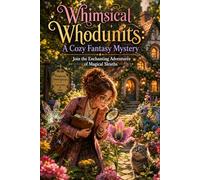 Whimsical Whodunits: A Cozy Fantasy Mystery: Join the Enchanting Adventures of Magical Sleuths
