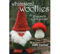 Whimsical Woollies: 20 Projects to Knit and Felt