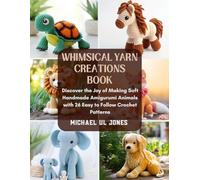 Whimsical Yarn Creations Book: Discover the Joy of Making Soft Handmade Amigurumi Animals with 26 Easy to Follow Crochet Patterns