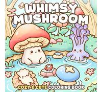 Whimsy Mushroom Coloring Book: Adorable Land Coloring Pages for All Ages with Forest Animals, Cozy Nature, Fantasy Garden Scenes to Unwind and Have Fun