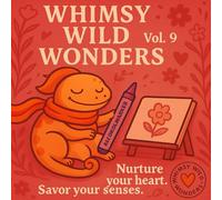Whimsy Wild Wonders - Volume 9: Nurture your heart. Savor your senses.