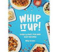 Whip It Up!: Over 75 fast, fun and easy recipes