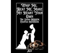 Whip Me, Beat Me, Make My Heart Your Own: The Loving BDSM Couples Handbook (The Sacred & the Strange: Handbooks for Unconventional Love)