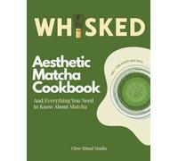 WHISKED. Aesthetic Matcha Cookbook: 100+ Creative Recipes and Everything You Need to Know About Matcha (WHISKED: The Matcha Series)
