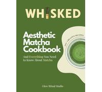 WHISKED. Aesthetic Matcha Cookbook: 100+ Creative Recipes and Everything You Need to Know About Matcha (WHISKED: The Matcha Series)