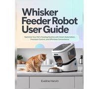Whisker Feeder Robot User Guide: Optimize Your Pet’s Feeding Routine with Smart Automation, Precision Control, and Effortless Convenience