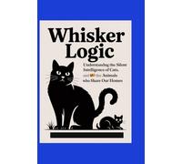 Whisker Logic: Understanding the Silent Intelligence of Cats, Dogs, and the Animals Who Share Our Homes