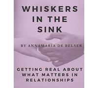 Whiskers in the Sink: Getting Real About What Matters In Relationships: 1 (Relationship Saving Series)