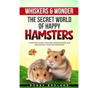 Whiskers & Wonder: The Secret World of Happy Hamsters: A Heartfelt Guide to Raising, Understanding, and Bonding with Your Tiny Companion