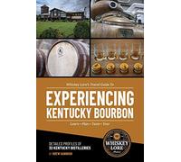 Whiskey Lore's Travel Guide to Experiencing Kentucky Bourbon: Learn, Plan, Taste, Tour