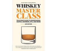 Whiskey Master Class: The Ultimate Guide to Understanding Scotch, Bourbon, Rye, and More