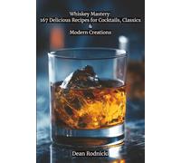 Whiskey Mastery: 167 Delicious Recipes for Cocktails, Classics & Modern Creations (Cookbooks)