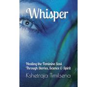 Whisper: Healing the Feminine Soul Through Stories, Science & Spirit