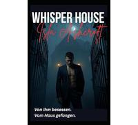 Whisper House - Von ihm besessen, vom Haus gefangen.: Eine düstere Gothic-Romance über Liebe, Macht und ein Haus, das niemals vergisst.