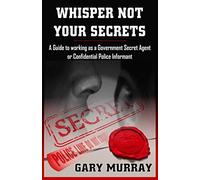 Whisper Not Your Secrets: A Guide to Working as a Government Secret Agent or Confidential Police Informant