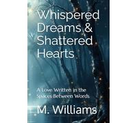 Whispered Dreams & Shattered Hearts: A Love Written in the Spaces Between Words