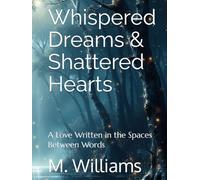 Whispered Dreams & Shattered Hearts: A Love Written in the Spaces Between Words
