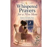 Whispered Prayers for a New Mom: Prayers of Strength, Peace, and Grace for the First Year