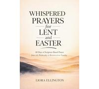 Whispered Prayers for Lent and Easter: 40 Days of Scripture-Based Prayer from Ash Wednesday to Resurrection Sunday