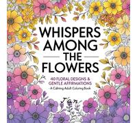 Whispers Among the Flowers: 40 Floral Designs & Gentle Affirmations - A Calming Adult Coloring Book