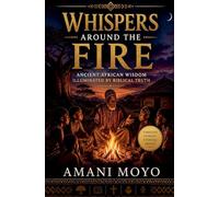 Whispers Around the Fire: Ancient African Wisdom Illuminated by Biblical Truth: 1 (Kingdom Fireside Tales)