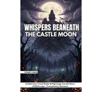 Whispers Beneath the Castle Moon: A Halloween Travel Guide & Pilgrimage into the Heart of Old Europe - Transylvania, Romania