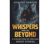 Whispers from the Beyond: A Collection of Chilling Ghost Stories (Mysteries of Tradition: Uncovering the Origins of Iconic Celebrations and Holidays)