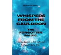 Whispers from the Cauldron: The Forgotten Magic: A remembrance of the old ways that never truly left. (Witches Reborn Book Series - It was never lost - only sleeping within.)