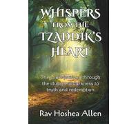Whispers from the Tzaddik’s Heart: The Soul’s Journey Through the Illusion of Darkness to Truth and Redemption