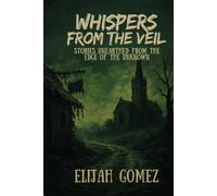 Whispers from the Veil: Stories Unearthed from the Edge of the Unknown