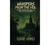 Whispers from the Veil: Stories Unearthed from the Edge of the Unknown