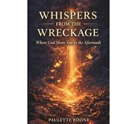 Whispers from the Wreckage: Where God Meets You In The Aftermath